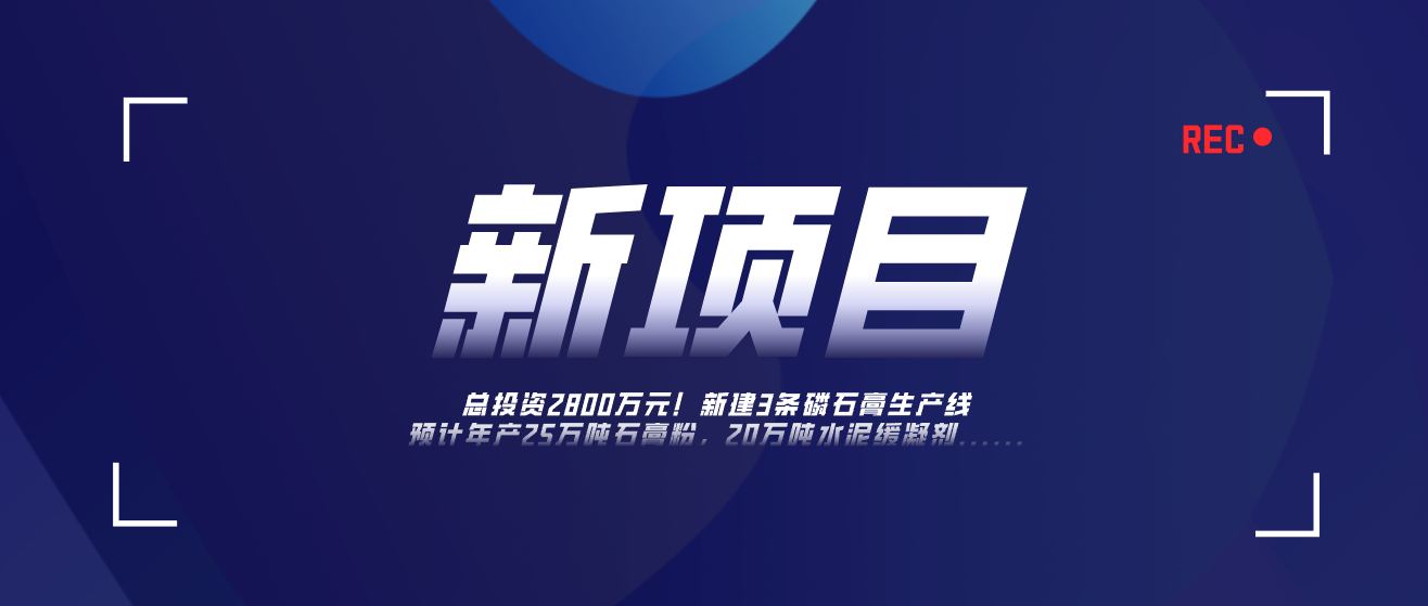 总投资2800万！新建3条磷石膏固废综合利用生产线，预计年产25万吨石膏粉，20